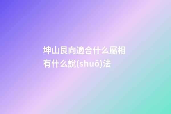 坤山艮向適合什么屬相 有什么說(shuō)法